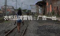 衣柜品牌营销：广告一出货如轮转时代逝去