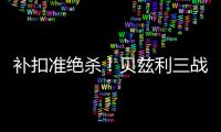 补扣准绝杀！贝兹利三战53+26+7帽获盛赞 湖媒盼佩总给训练营合同