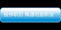 被停职后 佩通坦最新发声	
：向民众致歉 将继续为国家工作