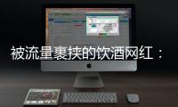 被流量裹挟的饮酒网红：一个月内两人去世
，曾称“钱是胆量”