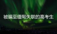 被骗至缅甸失联的高考生行程曝光：飞抵昆明后有人给他500元住酒店
，多次给好友发定位却不让告知父母