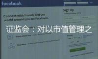 证监会�：对以市值管理之名实施操纵市场等行为零容忍