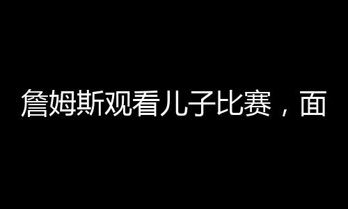 勒布朗詹姆斯拒绝回应这一切