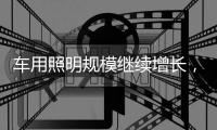 车用照明规模继续增长，重审市场新机会