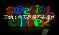 辛纳：今天尽量不去想伤病问题，昨天只练了20分钟