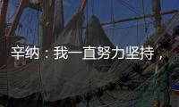 辛纳
	：我一直努力坚持	，哪怕训练时我偶尔会陷入心理挣扎
