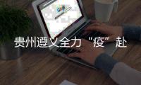 贵州遵义全力“疫”赴