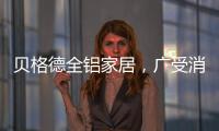 贝格德全铝家居
，广受消费者信赖的绿色家居品牌
