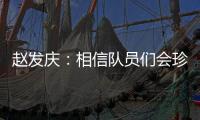 赵发庆
：相信队员们会珍惜每一个主场	，取得理想的成绩