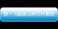 赞！飞越香山桥栏杆勇救轻生人员�，他获评见义勇为
