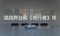 谍战舞台剧《夜行者》珠海开演，“日月贝”好戏陆续有来→