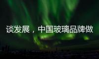 谈发展，中国玻璃品牌做起来不容易