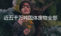 近五十万吨固体废物全部退运出境