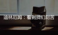 迪林厄姆：看到我们刻苦训练，爱德华兹就觉得我们值得被鼓励