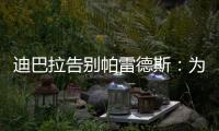 迪巴拉告别帕雷德斯：为你衣锦还乡感到高兴，我们会想念你们