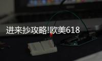 进来抄攻略!欧美618年中风暴	，购你想购
，优惠大放送活动来了!