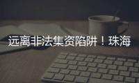 远离非法集资陷阱	！珠海警方提醒
：这样守好“养老钱”→