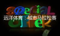 远洋体育
：城市马拉松赛道	，都用上了环保塑胶跑道