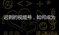 迟到的视频号，如何成为腾讯“全场的希望”？