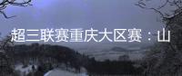 超三联赛重庆大区赛
：山东东阿阿胶队在蜕变中前行