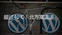 超过40℃！北方高温进入最强时段