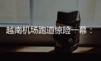 越南机场跑道惊险一幕
：波音撞上空客
，划破其尾翼