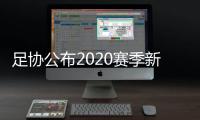 足协公布2020赛季新政
：球员顶薪包含签字费