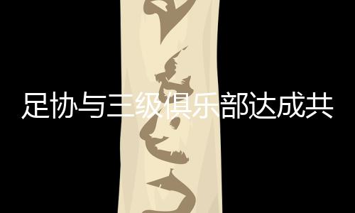 乐部中超
、达成经过各方沟通