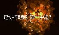 足协杯8强对阵
：中超7队 国安将对阵泰山