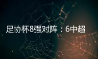 足协杯8强对阵
：6中超晋级 恒大上港出局