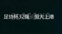 足协杯32强：恒大上港领衔 业余队成独苗黑马