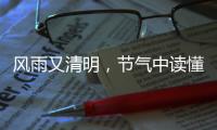 风雨又清明	，节气中读懂“向前的中国”