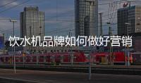 饮水机品牌如何做好营销，让发展更持久?