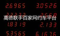 高德联手百家网约车平台“五一”免佣！覆盖超300城