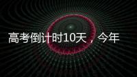 高考倒计时10天，今年有这些新变化
！