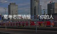 高考志愿填报	：“你的人生不能让他人来导演”