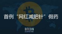 首例“网红减肥针”假药案追踪：自研配方，涉案过亿