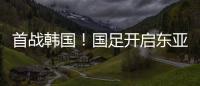 首战韩国
！国足开启东亚杯之旅	，国足历届表现如何	？哪队夺冠最多