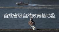 首批省级自然教育基地监测
，珠海这个保护区获评优秀