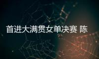 首进大满贯女单决赛 陈熠：自己是下风球 希望打出拼劲