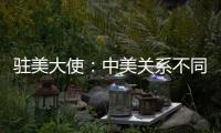 驻美大使
：中美关系不同于美式榄球赛