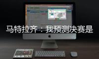 马特拉齐：我预测决赛是巴黎vs弗鲁米嫩塞
，这届世俱杯非常精彩