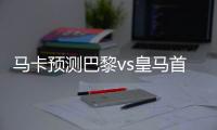 马卡预测巴黎vs皇马首发：登贝莱�、KK、姆巴佩、居莱尔在列