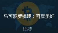 马可波罗瓷砖：容颜虽好，合适才是最重要