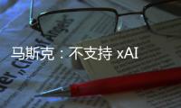 马斯克：不支持 xAI 与特斯拉合并