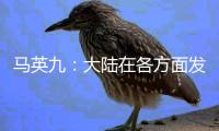 马英九�：大陆在各方面发展非常快 有些甚至我们是梦想不到的