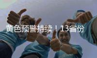 黄色预警持续
！13省份有大到暴雨
，四川重庆有大暴雨