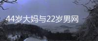 44岁大妈与22岁男网友奔现，初次见面就发生关系�
，丝袜凌乱