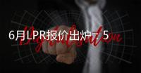6月LPR报价出炉：5年期和1年期利率均维持不变