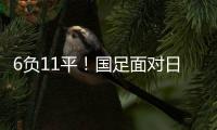 6负11平	！国足面对日本已经27年不胜 上一次赢球是1998年黎兵双响